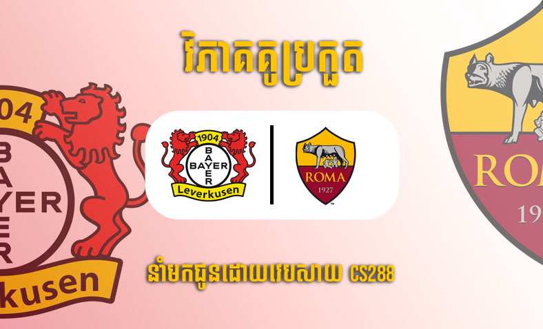 ព្យាករណ៍គូ​ Bayer Leverkusen vs AS Roma ម៉ោង២ ថ្ងៃទី១៩ឧសភា​